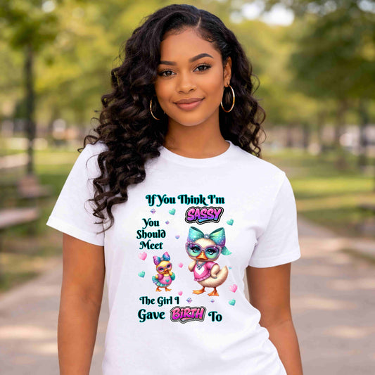 Sassy T-Shirt — "If You Think I'm Sassy You Should Meet The Girl I Gave Birth To" Cute Mom-Daughter Gift